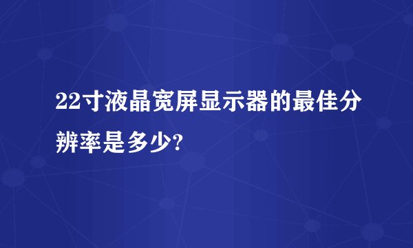 22寸液晶宽屏显示器的最佳分辨率是多少?