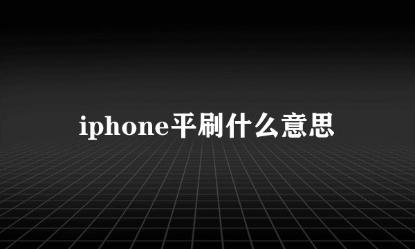 iphone平刷什么意思