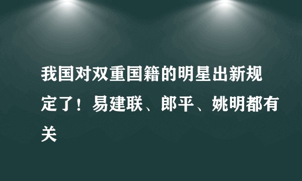 我国对双重国籍的明星出新规定了！易建联、郎平、姚明都有关
