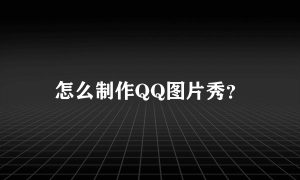 怎么制作QQ图片秀？