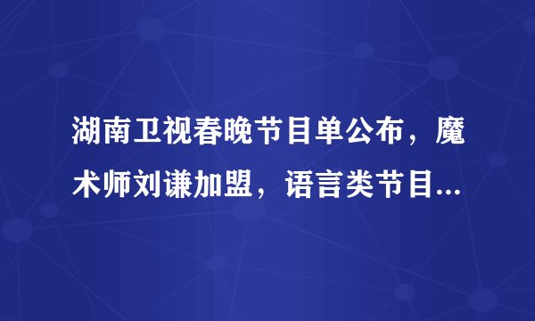 湖南卫视春晚节目单公布，魔术师刘谦加盟，语言类节目让人失望