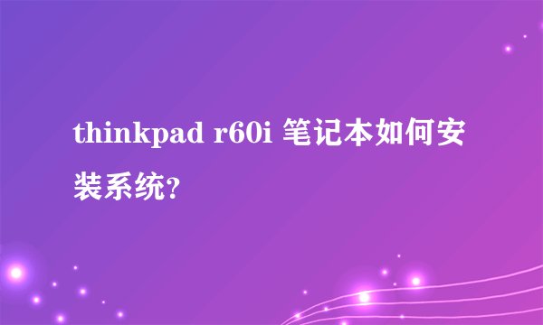 thinkpad r60i 笔记本如何安装系统？