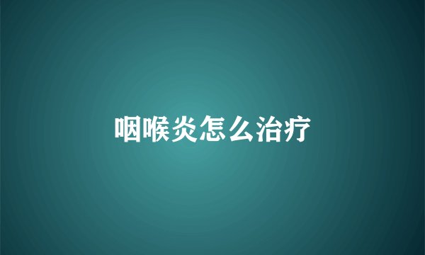 咽喉炎怎么治疗