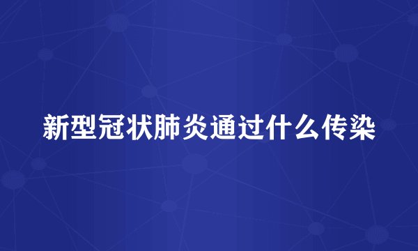 新型冠状肺炎通过什么传染