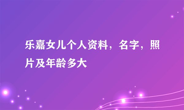 乐嘉女儿个人资料，名字，照片及年龄多大