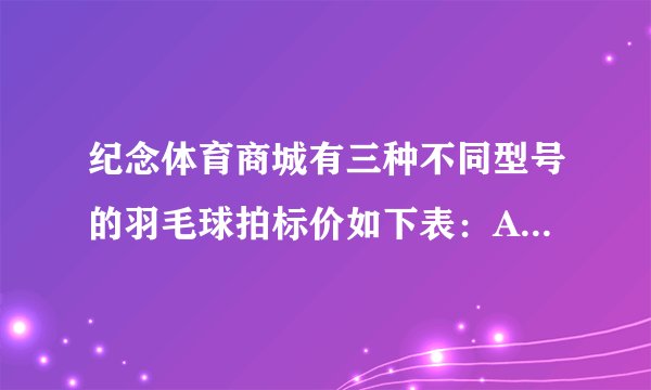 纪念体育商城有三种不同型号的羽毛球拍标价如下表：A种B种C种每个115元每个198元每个307元王叔叔买了5个同样型号的羽毛球拍，付给售货员1000元，他买的哪一种？（先估算，再在正确的答案旁边画“√”）
