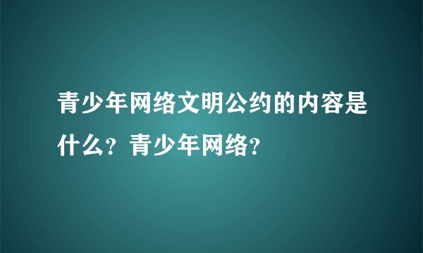 青少年网络文明公约的内容是什么？青少年网络？