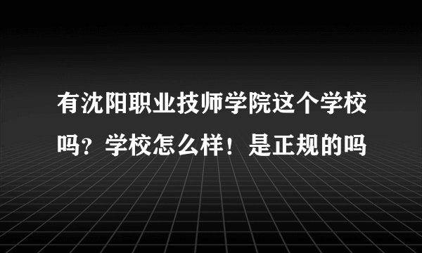 有沈阳职业技师学院这个学校吗？学校怎么样！是正规的吗