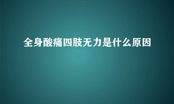 全身酸痛四肢无力是什么原因