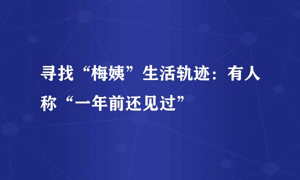 寻找“梅姨”生活轨迹：有人称“一年前还见过”
