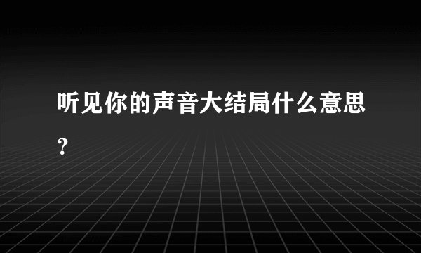 听见你的声音大结局什么意思？