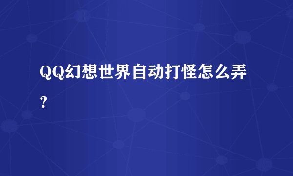 QQ幻想世界自动打怪怎么弄？