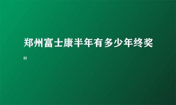 郑州富士康半年有多少年终奖