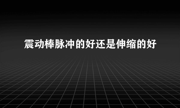 震动棒脉冲的好还是伸缩的好