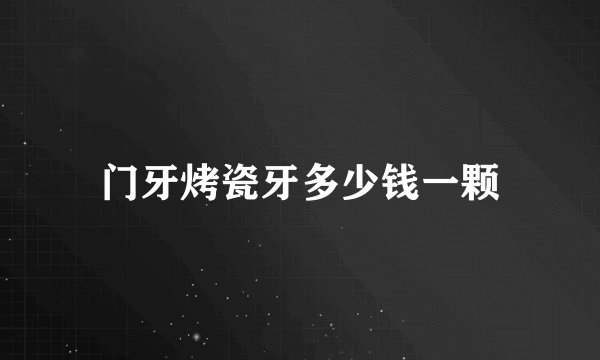 门牙烤瓷牙多少钱一颗