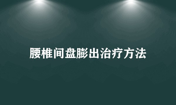 腰椎间盘膨出治疗方法