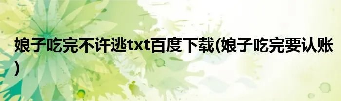娘子吃完不许逃txt百度下载(娘子吃完要认账)