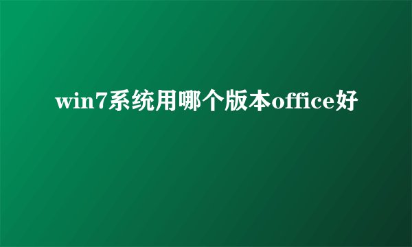 win7系统用哪个版本office好