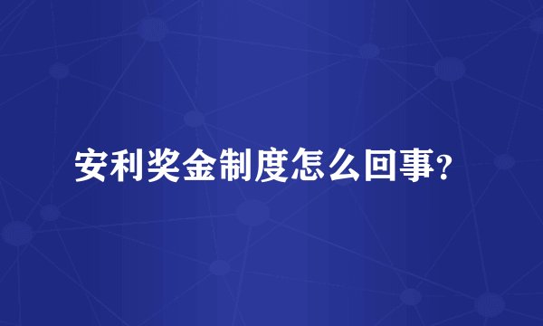 安利奖金制度怎么回事？
