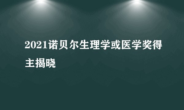 2021诺贝尔生理学或医学奖得主揭晓