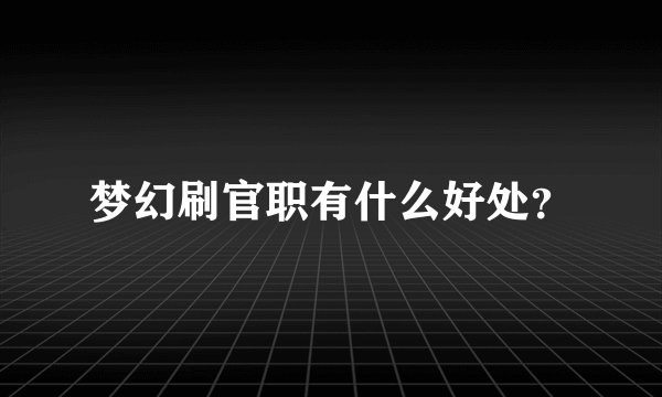梦幻刷官职有什么好处？