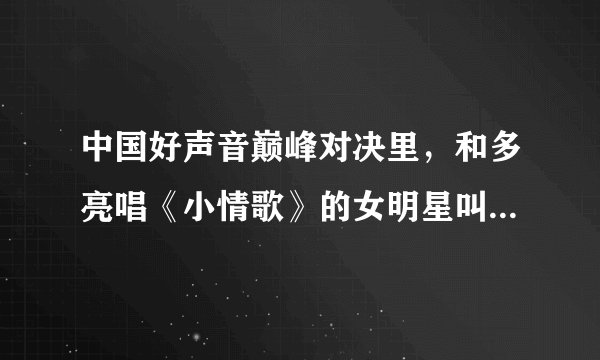 中国好声音巅峰对决里，和多亮唱《小情歌》的女明星叫什么名字？就是戴眼镜的那个。我觉得她好可爱！