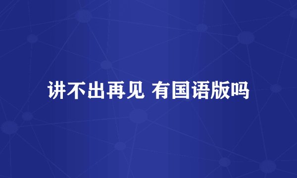 讲不出再见 有国语版吗