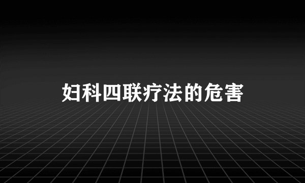 妇科四联疗法的危害