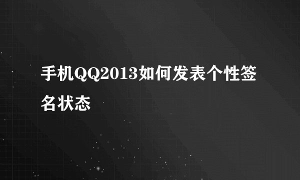 手机QQ2013如何发表个性签名状态