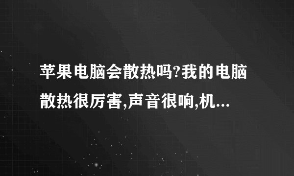 苹果电脑会散热吗?我的电脑散热很厉害,声音很响,机身也一直很烫,有問題吗?