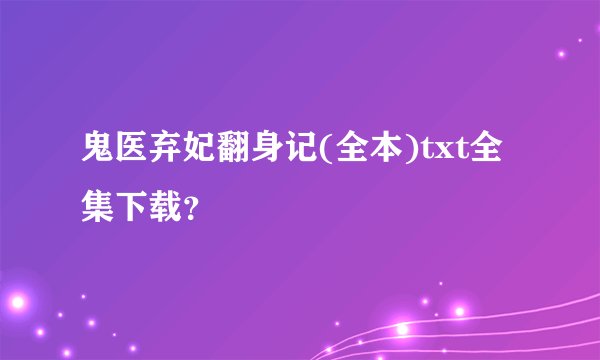 鬼医弃妃翻身记(全本)txt全集下载？