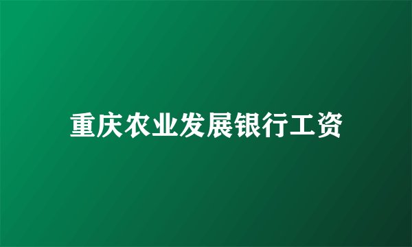 重庆农业发展银行工资