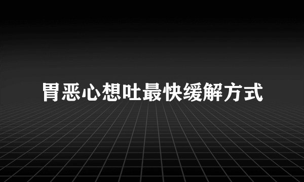 胃恶心想吐最快缓解方式