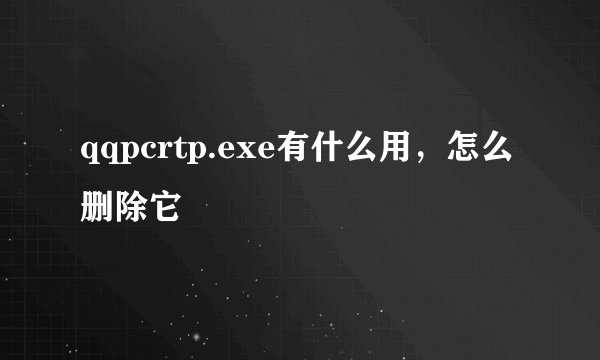 qqpcrtp.exe有什么用，怎么删除它