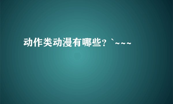 动作类动漫有哪些？`~~~