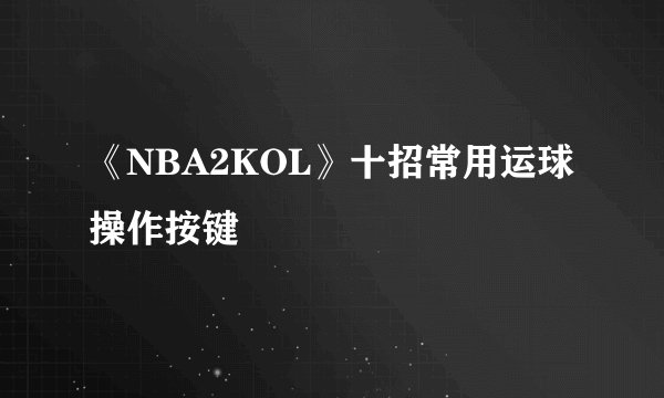 《NBA2KOL》十招常用运球操作按键