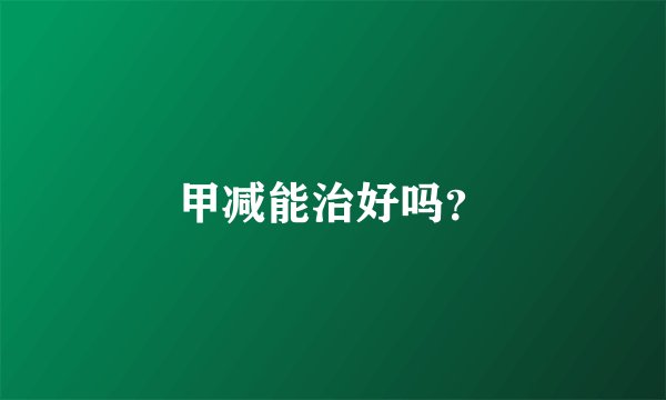 甲减能治好吗？