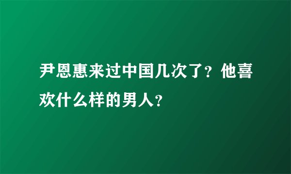 尹恩惠来过中国几次了？他喜欢什么样的男人？