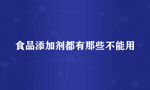 食品添加剂都有那些不能用