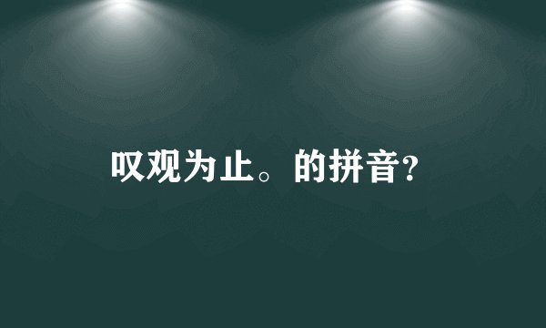 叹观为止。的拼音？