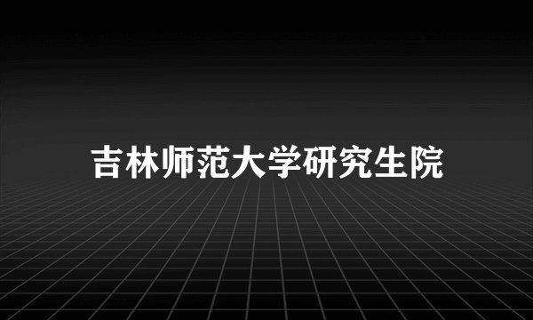吉林师范大学研究生院