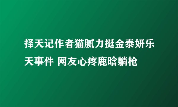 择天记作者猫腻力挺金泰妍乐天事件 网友心疼鹿晗躺枪