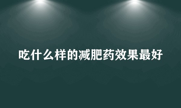 吃什么样的减肥药效果最好