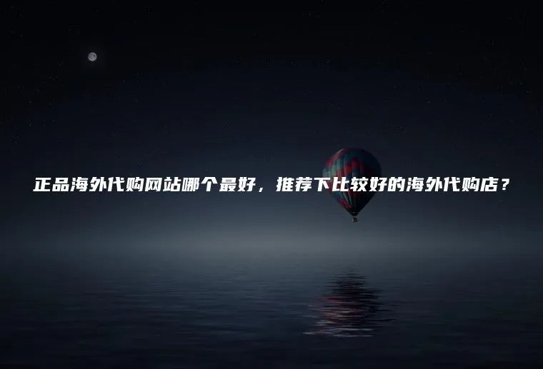 正品海外代购网站哪个最好，推荐下比较好的海外代购店？