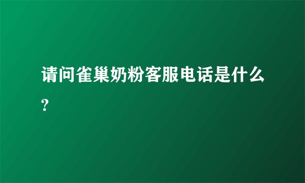 请问雀巢奶粉客服电话是什么?