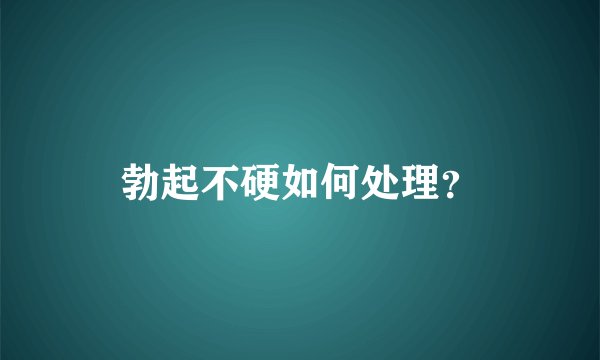 勃起不硬如何处理？