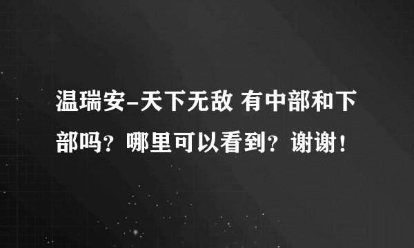 温瑞安-天下无敌 有中部和下部吗？哪里可以看到？谢谢！