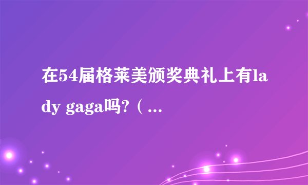 在54届格莱美颁奖典礼上有lady gaga吗?（获得什么奖了？）求助