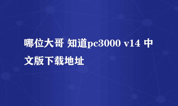 哪位大哥 知道pc3000 v14 中文版下载地址
