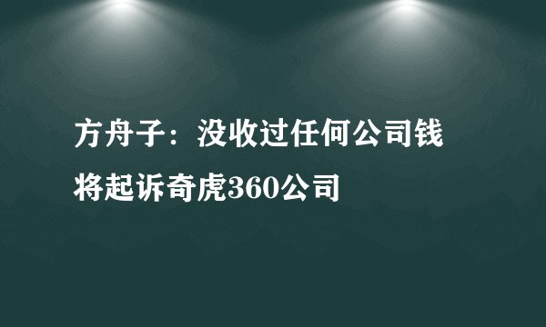 方舟子：没收过任何公司钱 将起诉奇虎360公司